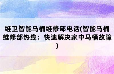 维卫智能马桶维修部电话(智能马桶维修部热线：快速解决家中马桶故障)