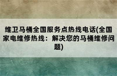 维卫马桶全国服务点热线电话(全国家电维修热线：解决您的马桶维修问题)