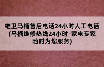 维卫马桶售后电话24小时人工电话(马桶维修热线24小时-家电专家随时为您服务)