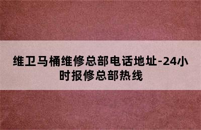 维卫马桶维修总部电话地址-24小时报修总部热线