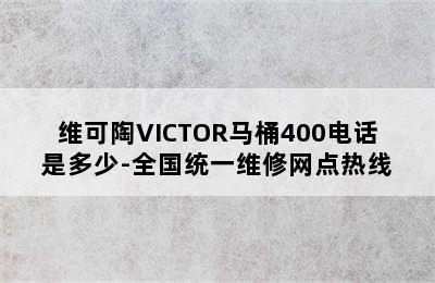 维可陶VICTOR马桶400电话是多少-全国统一维修网点热线