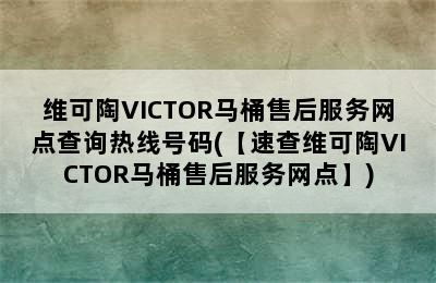 维可陶VICTOR马桶售后服务网点查询热线号码(【速查维可陶VICTOR马桶售后服务网点】)