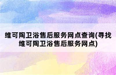 维可陶卫浴售后服务网点查询(寻找维可陶卫浴售后服务网点)