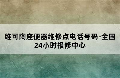 维可陶座便器维修点电话号码-全国24小时报修中心