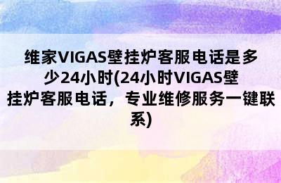 维家VIGAS壁挂炉客服电话是多少24小时(24小时VIGAS壁挂炉客服电话，专业维修服务一键联系)