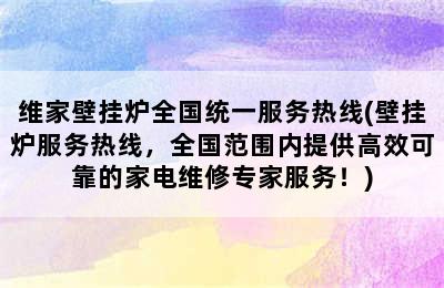 维家壁挂炉全国统一服务热线(壁挂炉服务热线，全国范围内提供高效可靠的家电维修专家服务！)