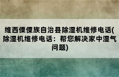 维西傈僳族自治县除湿机维修电话(除湿机维修电话：帮您解决家中湿气问题)