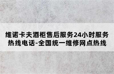 维诺卡夫酒柜售后服务24小时服务热线电话-全国统一维修网点热线