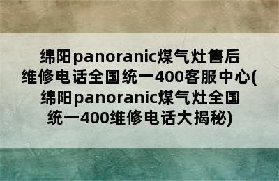 绵阳panoranic煤气灶售后维修电话全国统一400客服中心(绵阳panoranic煤气灶全国统一400维修电话大揭秘)