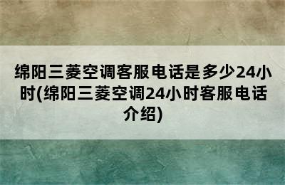 绵阳三菱空调客服电话是多少24小时(绵阳三菱空调24小时客服电话介绍)