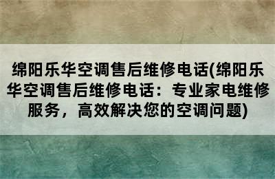 绵阳乐华空调售后维修电话(绵阳乐华空调售后维修电话：专业家电维修服务，高效解决您的空调问题)