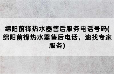 绵阳前锋热水器售后服务电话号码(绵阳前锋热水器售后电话，速找专家服务)