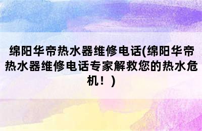 绵阳华帝热水器维修电话(绵阳华帝热水器维修电话专家解救您的热水危机！)