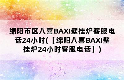 绵阳市区八喜BAXI壁挂炉客服电话24小时(【绵阳八喜BAXI壁挂炉24小时客服电话】)