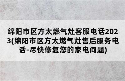 绵阳市区方太燃气灶客服电话2023(绵阳市区方太燃气灶售后服务电话-尽快修复您的家电问题)