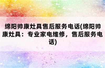 绵阳帅康灶具售后服务电话(绵阳帅康灶具：专业家电维修，售后服务电话)