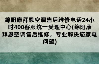 绵阳康拜恩空调售后维修电话24小时400客服统一受理中心(绵阳康拜恩空调售后维修，专业解决您家电问题)