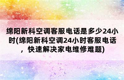 绵阳新科空调客服电话是多少24小时(绵阳新科空调24小时客服电话，快速解决家电维修难题)