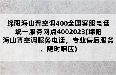 绵阳海山普空调400全国客服电话统一服务网点4002023(绵阳海山普空调服务电话，专业售后服务，随时响应)