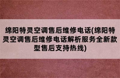 绵阳特灵空调售后维修电话(绵阳特灵空调售后维修电话解析服务全新款型售后支持热线)