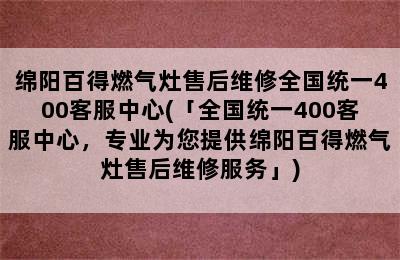 绵阳百得燃气灶售后维修全国统一400客服中心(「全国统一400客服中心，专业为您提供绵阳百得燃气灶售后维修服务」)