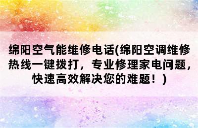 绵阳空气能维修电话(绵阳空调维修热线一键拨打，专业修理家电问题，快速高效解决您的难题！)