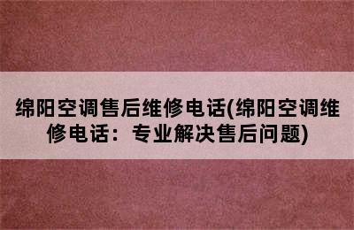 绵阳空调售后维修电话(绵阳空调维修电话：专业解决售后问题)