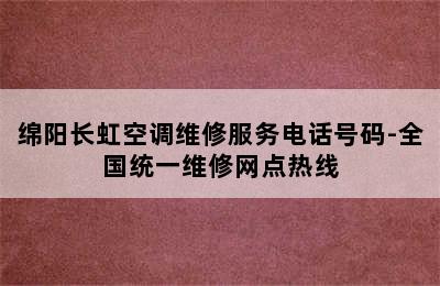 绵阳长虹空调维修服务电话号码-全国统一维修网点热线