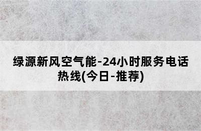 绿源新风空气能-24小时服务电话热线(今日-推荐)