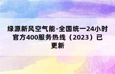 绿源新风空气能-全国统一24小时官方400服务热线（2023）已更新