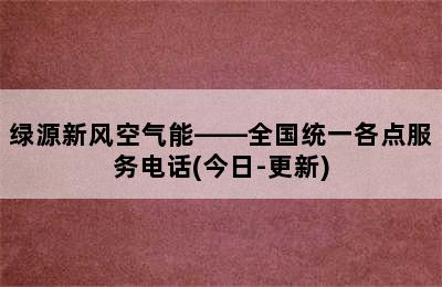 绿源新风空气能——全国统一各点服务电话(今日-更新)