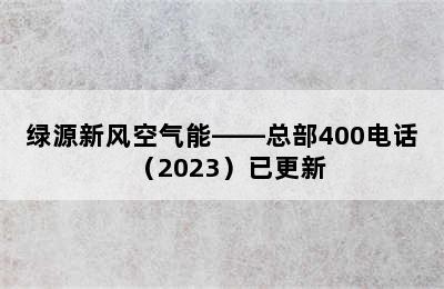 绿源新风空气能——总部400电话（2023）已更新