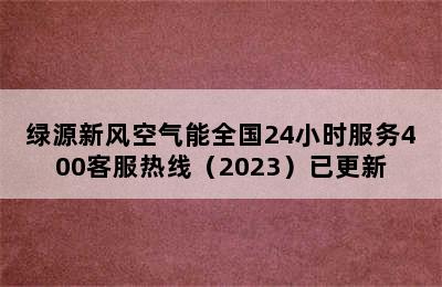 绿源新风空气能全国24小时服务400客服热线（2023）已更新