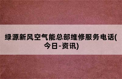 绿源新风空气能总部维修服务电话(今日-资讯)