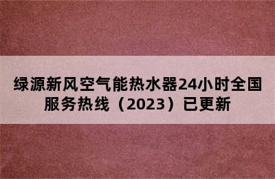 绿源新风空气能热水器24小时全国服务热线（2023）已更新