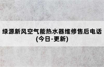 绿源新风空气能热水器维修售后电话(今日-更新)