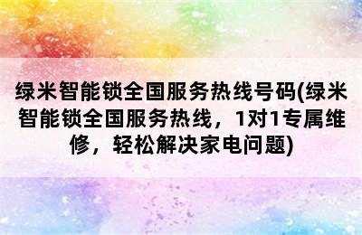 绿米智能锁全国服务热线号码(绿米智能锁全国服务热线，1对1专属维修，轻松解决家电问题)