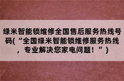 绿米智能锁维修全国售后服务热线号码(“全国绿米智能锁维修服务热线，专业解决您家电问题！”)