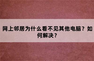 网上邻居为什么看不见其他电脑？如何解决？