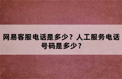 网易客服电话是多少？人工服务电话号码是多少？