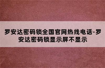 罗安达密码锁全国官网热线电话-罗安达密码锁显示屏不显示