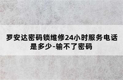 罗安达密码锁维修24小时服务电话是多少-输不了密码