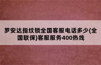 罗安达指纹锁全国客服电话多少(全国联保)客服服务400热线