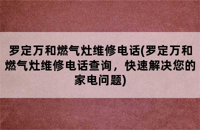 罗定万和燃气灶维修电话(罗定万和燃气灶维修电话查询，快速解决您的家电问题)