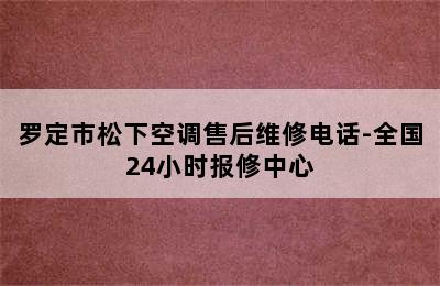 罗定市松下空调售后维修电话-全国24小时报修中心