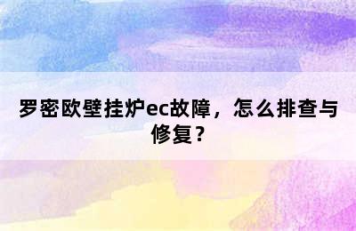 罗密欧壁挂炉ec故障，怎么排查与修复？