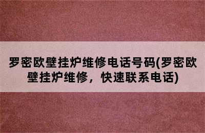 罗密欧壁挂炉维修电话号码(罗密欧壁挂炉维修，快速联系电话)