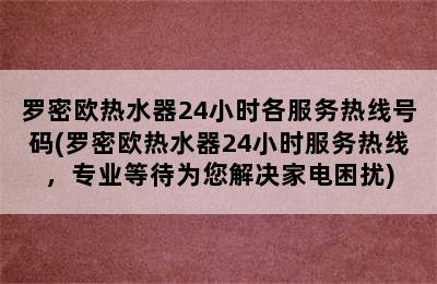 罗密欧热水器24小时各服务热线号码(罗密欧热水器24小时服务热线，专业等待为您解决家电困扰)