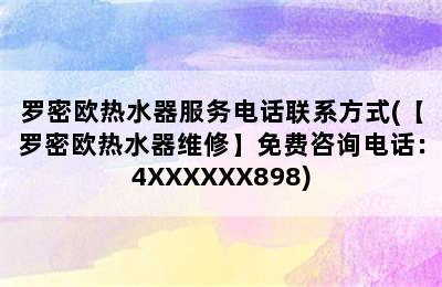 罗密欧热水器服务电话联系方式(【罗密欧热水器维修】免费咨询电话：4XXXXXX898)