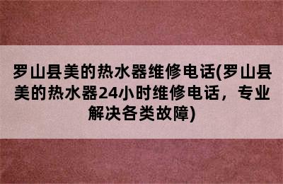 罗山县美的热水器维修电话(罗山县美的热水器24小时维修电话，专业解决各类故障)